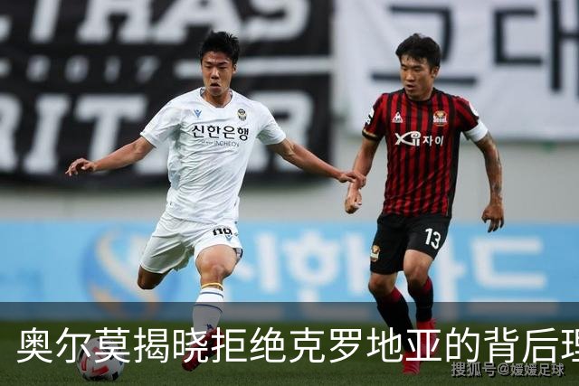 奥尔莫揭晓拒绝克罗地亚的背后理由：坚定追逐西班牙梦与国家队辉煌
