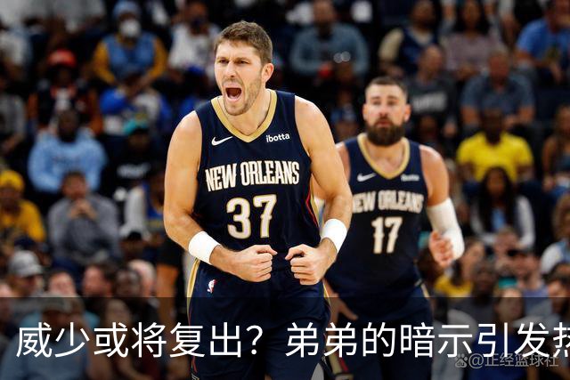 威少或将复出？弟弟的暗示引发热议
