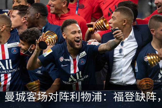 曼城客场对阵利物浦：福登缺阵，哈兰德尽管疲惫仍首发