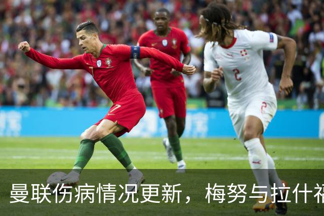 曼联伤病情况更新，梅努与拉什福德有望回归