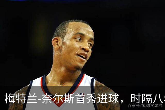 梅特兰-奈尔斯首秀进球，时隔八年重返英超破门