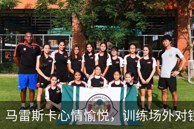 马雷斯卡心情愉悦，训练场外对镜头竖起大拇指